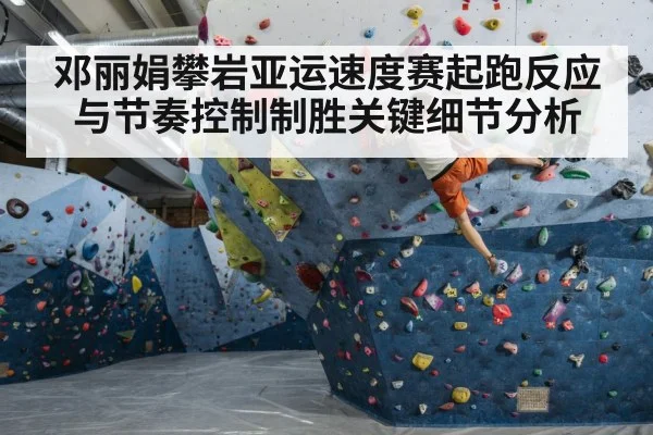 邓丽娟攀岩亚运速度赛起跑反应与节奏控制制胜关键细节分析