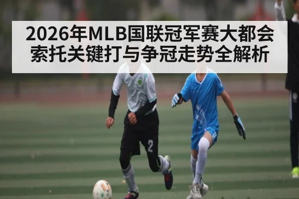 2026年MLB国联冠军赛大都会索托关键打与争冠走势全解析